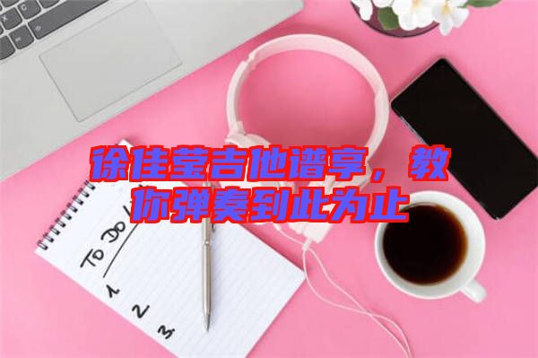 徐佳瑩吉他譜享，教你彈奏到此為止