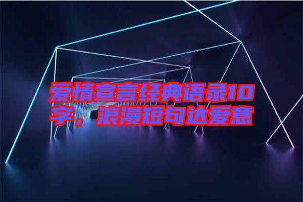 愛情宣言經(jīng)典語錄10字，浪漫短句達(dá)愛意