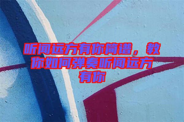 聽聞遠(yuǎn)方有你簡譜，教你如何彈奏聽聞遠(yuǎn)方有你