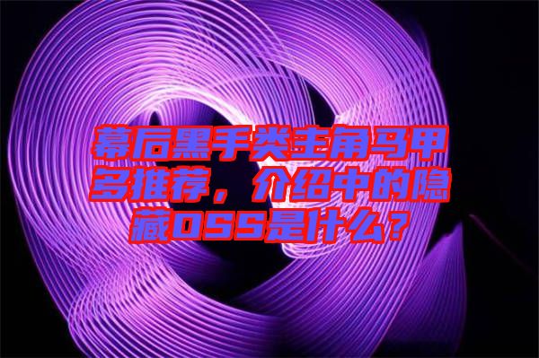幕后黑手類主角馬甲多推薦，介紹中的隱藏OSS是什么？