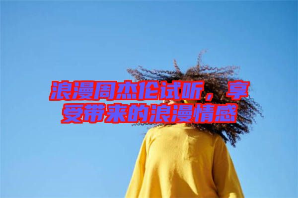 浪漫周杰倫試聽(tīng)，享受帶來(lái)的浪漫情感
