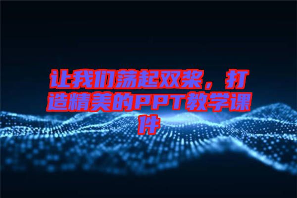 讓我們蕩起雙槳，打造精美的PPT教學(xué)課件