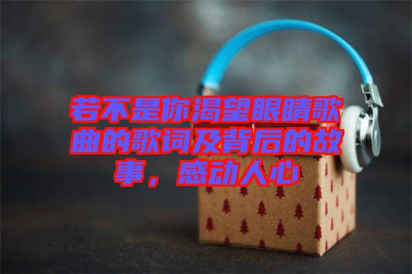 若不是你渴望眼睛歌曲的歌詞及背后的故事，感動(dòng)人心