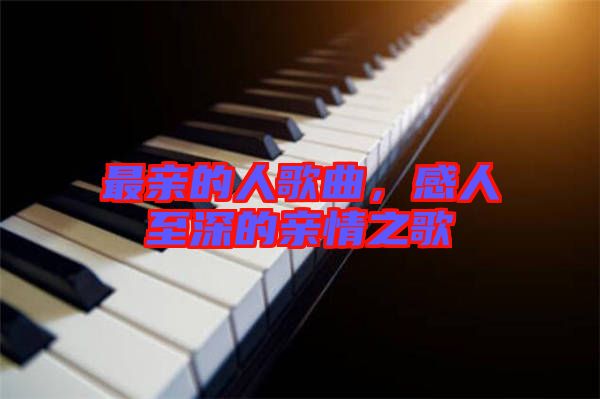 最親的人歌曲，感人至深的親情之歌