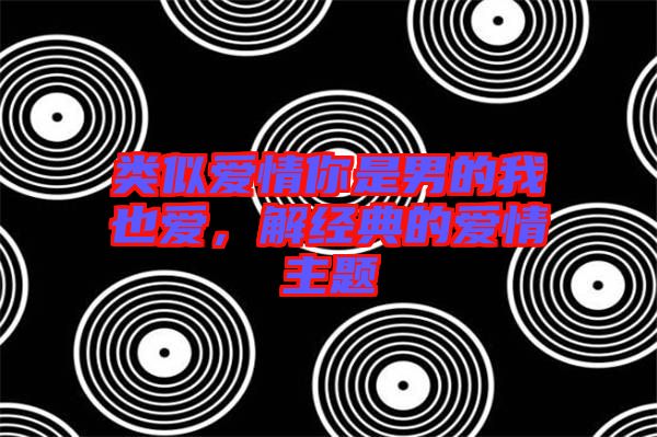 類似愛情你是男的我也愛，解經(jīng)典的愛情主題