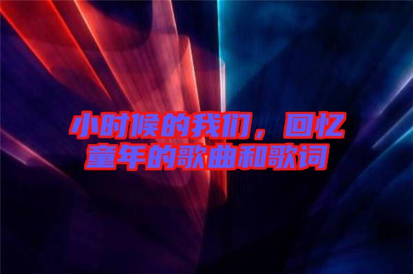 小時(shí)候的我們，回憶童年的歌曲和歌詞