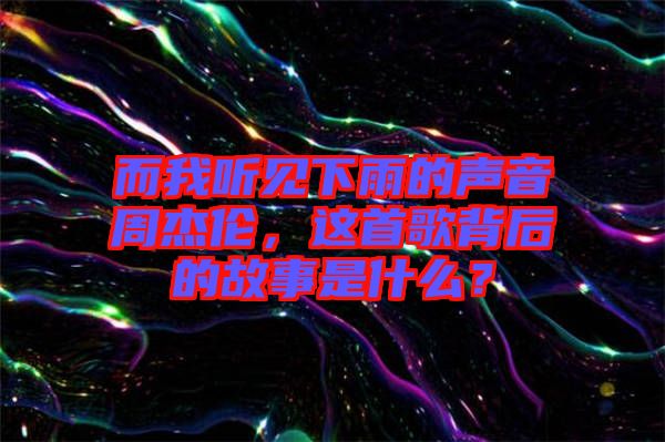 而我聽見下雨的聲音周杰倫，這首歌背后的故事是什么？