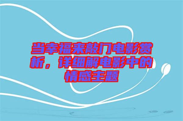 當(dāng)幸福來(lái)敲門電影賞析，詳細(xì)解電影中的情感主題