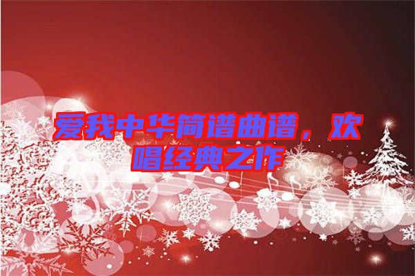 愛我中華簡譜曲譜，歡唱經(jīng)典之作
