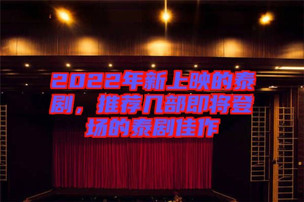 2022年新上映的泰劇，推薦幾部即將登場的泰劇佳作
