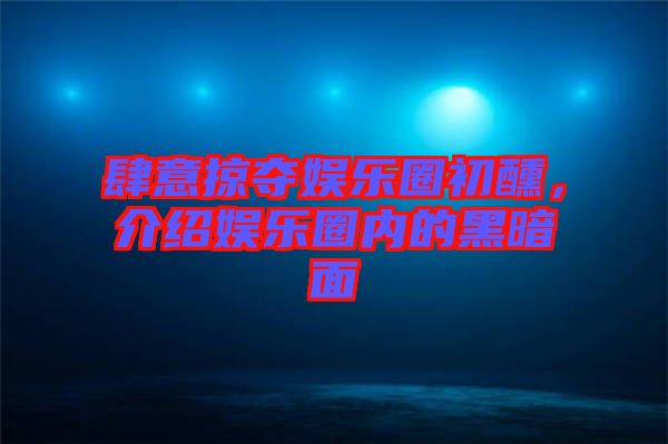 肆意掠奪娛樂(lè)圈初醺，介紹娛樂(lè)圈內(nèi)的黑暗面