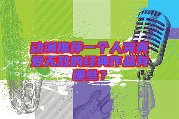 動漫推薦一個人哭真愛無敵的經(jīng)典作品有哪些？