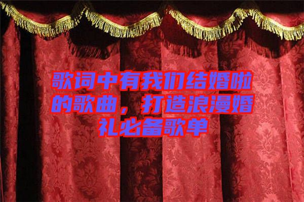 歌詞中有我們結(jié)婚啦的歌曲，打造浪漫婚禮必備歌單