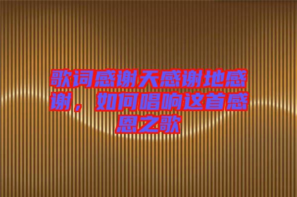 歌詞感謝天感謝地感謝，如何唱響這首感恩之歌