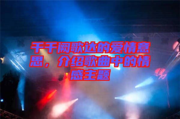千千闕歌達(dá)的愛情意思，介紹歌曲中的情感主題