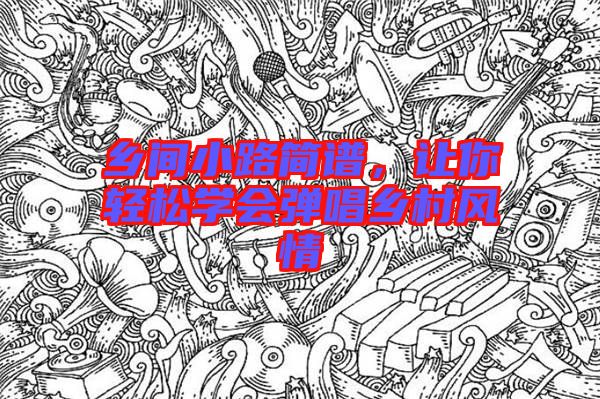 鄉(xiāng)間小路簡(jiǎn)譜，讓你輕松學(xué)會(huì)彈唱鄉(xiāng)村風(fēng)情