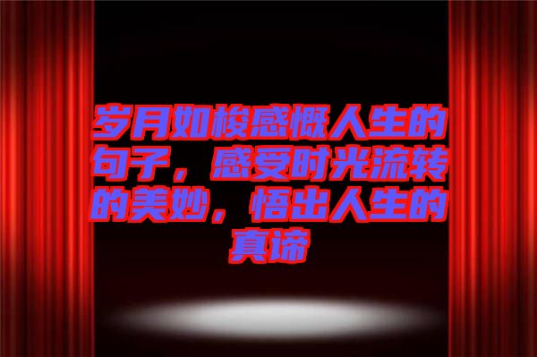 歲月如梭感慨人生的句子，感受時光流轉(zhuǎn)的美妙，悟出人生的真諦