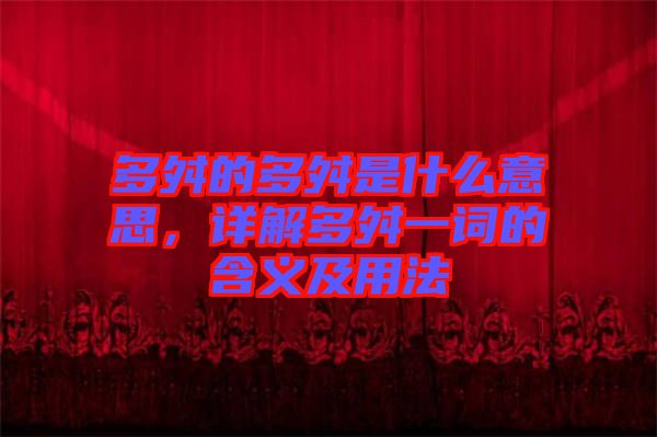 多舛的多舛是什么意思，詳解多舛一詞的含義及用法