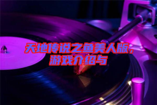 天地傳說(shuō)之魚美人版，游戲介紹與