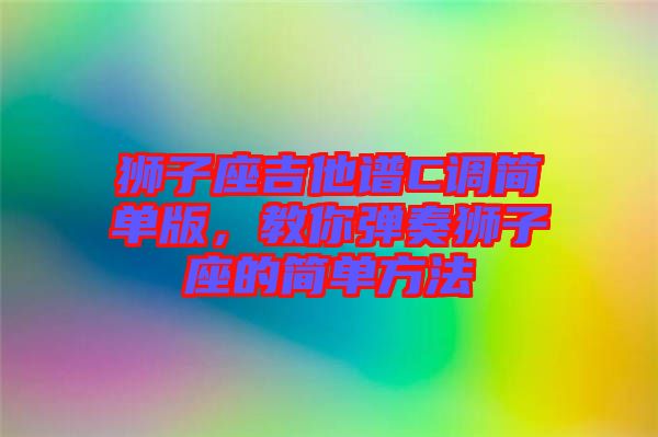 獅子座吉他譜C調(diào)簡單版，教你彈奏獅子座的簡單方法
