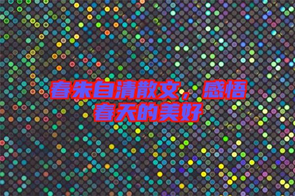 春朱自清散文，感悟春天的美好