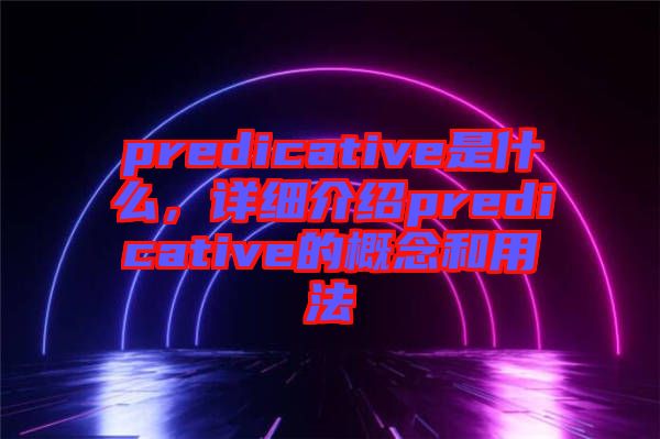 predicative是什么，詳細介紹predicative的概念和用法