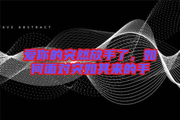 愛你的突然放手了，如何面對(duì)突如其來(lái)的手