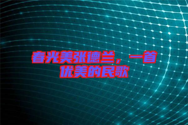 春光美張德蘭，一首優(yōu)美的民歌