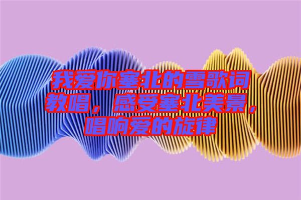 我愛你塞北的雪歌詞教唱，感受塞北美景，唱響愛的旋律