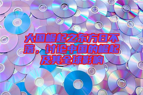 大國崛起之東方日不落，討論中國的崛起及其全球影響