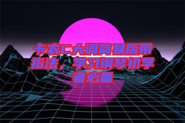卡農(nóng)C大調(diào)簡(jiǎn)易版帶指法，學(xué)習(xí)鋼琴初學(xué)者必備