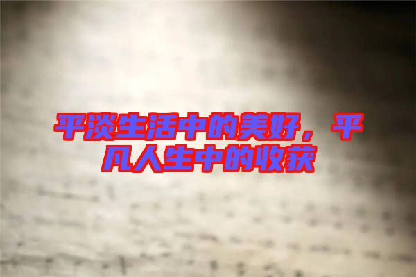 平淡生活中的美好，平凡人生中的收獲