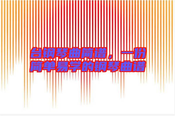 臺鋼琴曲簡譜，一份簡單易學(xué)的鋼琴曲譜