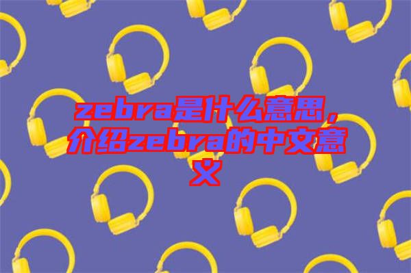 zebra是什么意思，介紹zebra的中文意義