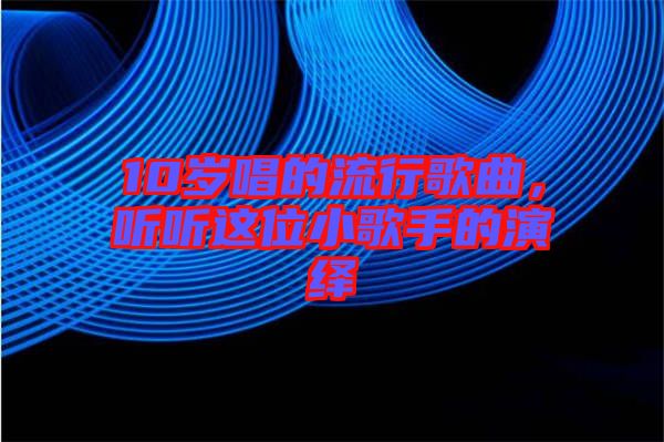 10歲唱的流行歌曲，聽聽這位小歌手的演繹