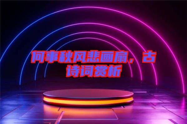 何事秋風(fēng)悲畫扇，古詩詞賞析
