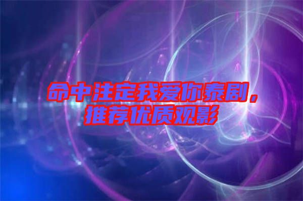 命中注定我愛你泰劇，推薦優(yōu)質(zhì)觀影