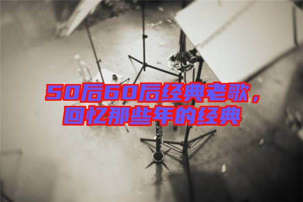 50后60后經(jīng)典老歌，回憶那些年的經(jīng)典