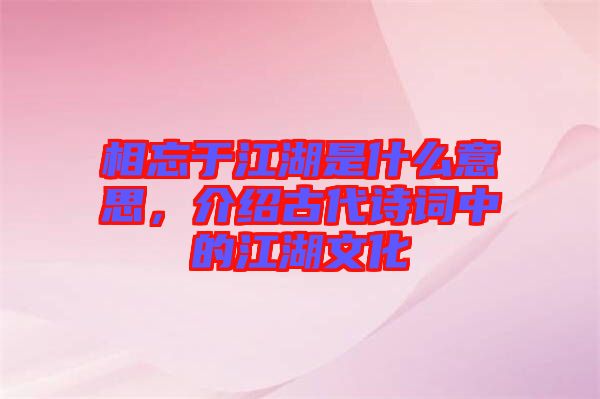 相忘于江湖是什么意思，介紹古代詩詞中的江湖文化
