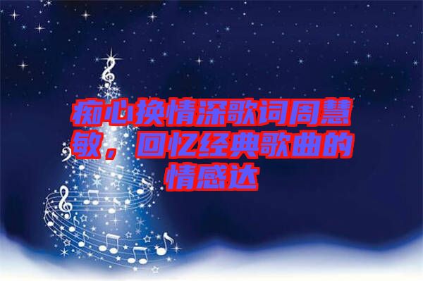 癡心換情深歌詞周慧敏，回憶經(jīng)典歌曲的情感達
