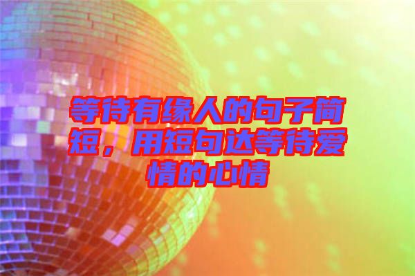 等待有緣人的句子簡短，用短句達(dá)等待愛情的心情