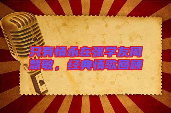 只有情永在張學(xué)友周慧敏，經(jīng)典情歌回顧