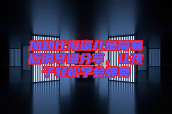 加勒比海盜兒童簡(jiǎn)易版鋼琴譜分享，讓孩子輕松學(xué)會(huì)彈奏