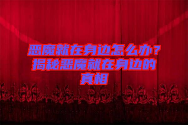 惡魔就在身邊怎么辦？揭秘惡魔就在身邊的真相