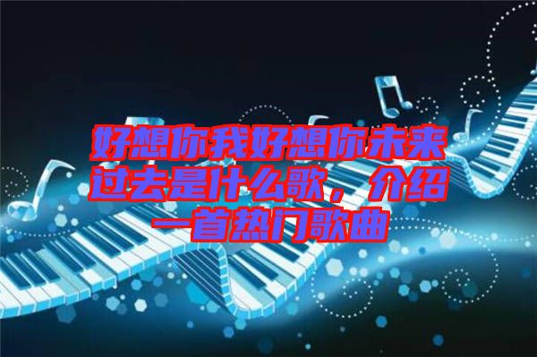 好想你我好想你未來過去是什么歌，介紹一首熱門歌曲