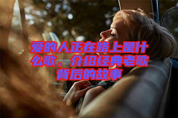 愛的人正在路上是什么歌，介紹經(jīng)典老歌背后的故事
