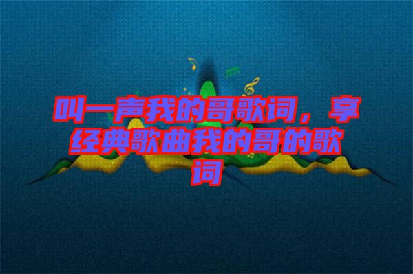 叫一聲我的哥歌詞，享經(jīng)典歌曲我的哥的歌詞