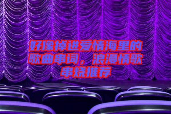 好像掉進(jìn)愛情海里的歌曲串詞，浪漫情歌串燒推薦