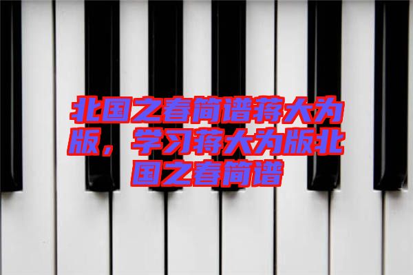 北國(guó)之春簡(jiǎn)譜蔣大為版，學(xué)習(xí)蔣大為版北國(guó)之春簡(jiǎn)譜