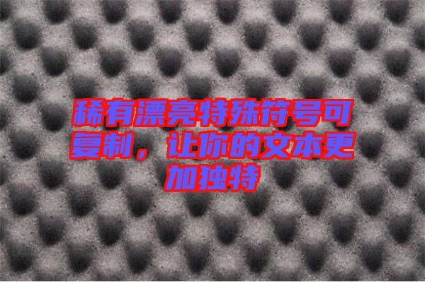 稀有漂亮特殊符號(hào)可復(fù)制，讓你的文本更加獨(dú)特